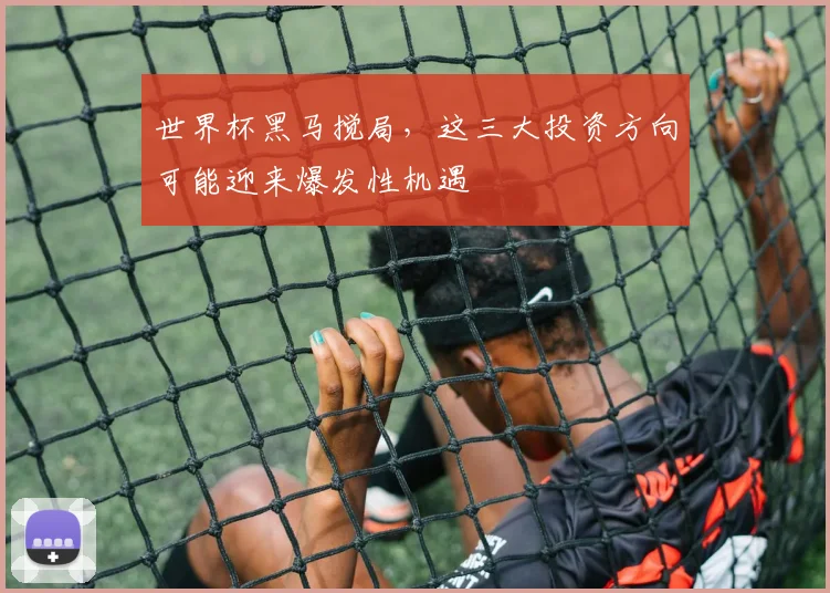 世界杯黑马搅局，这三大投资方向可能迎来爆发性机遇