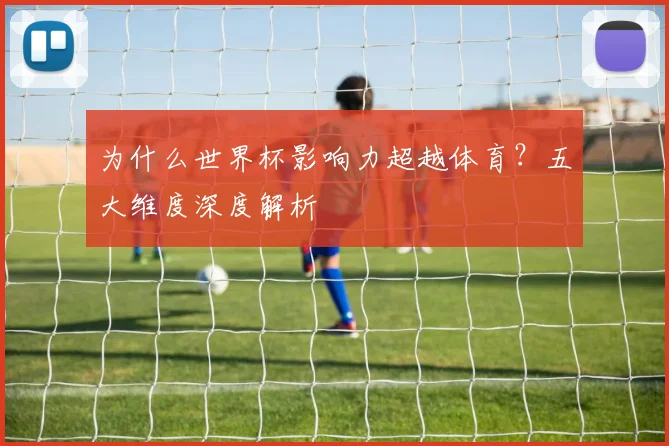 为什么世界杯影响力超越体育？五大维度深度解析