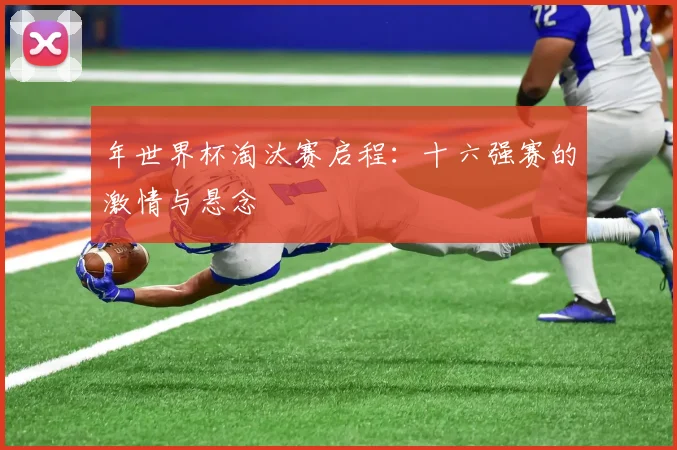 年世界杯淘汰赛启程：十六强赛的激情与悬念
