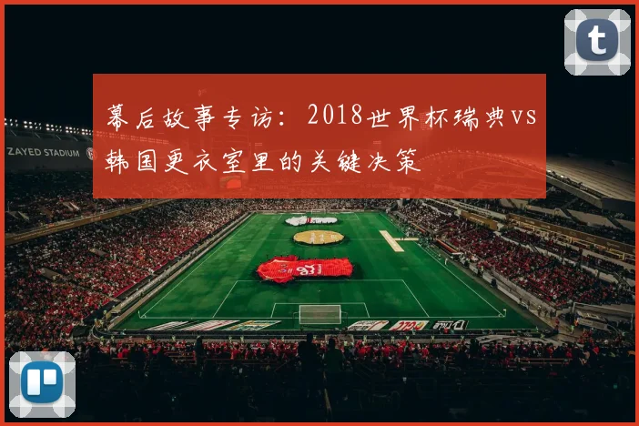 幕后故事专访：2018世界杯瑞典vs韩国更衣室里的关键决策